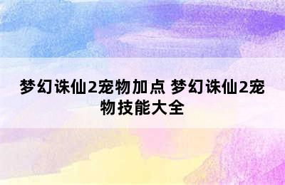 梦幻诛仙2宠物加点 梦幻诛仙2宠物技能大全